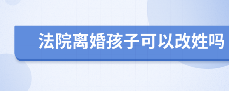 法院离婚孩子可以改姓吗