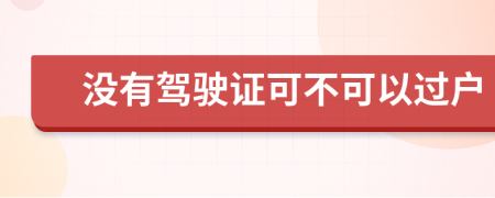 没有驾驶证可不可以过户