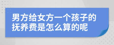 男方给女方一个孩子的抚养费是怎么算的呢