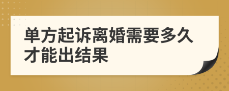 单方起诉离婚需要多久才能出结果