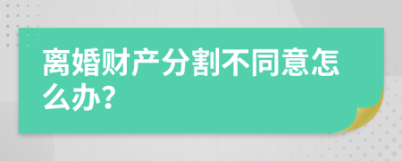 离婚财产分割不同意怎么办？