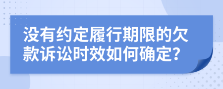 没有约定履行期限的欠款诉讼时效如何确定？