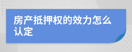 房产抵押权的效力怎么认定