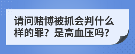 请问赌博被抓会判什么样的罪？是高血压吗？