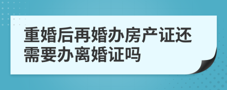 重婚后再婚办房产证还需要办离婚证吗