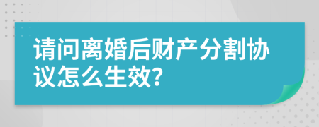 请问离婚后财产分割协议怎么生效？