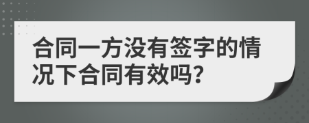 合同一方没有签字的情况下合同有效吗？