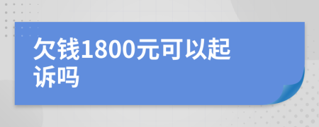 欠钱1800元可以起诉吗