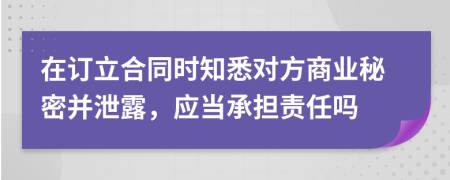 在订立合同时知悉对方商业秘密并泄露，应当承担责任吗