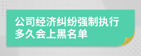 公司经济纠纷强制执行多久会上黑名单