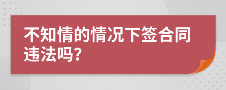 不知情的情况下签合同违法吗？