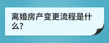 离婚房产变更流程是什么？