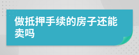 做抵押手续的房子还能卖吗