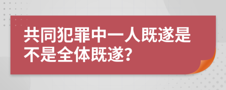 共同犯罪中一人既遂是不是全体既遂？