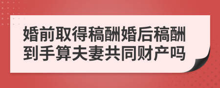 婚前取得稿酬婚后稿酬到手算夫妻共同财产吗