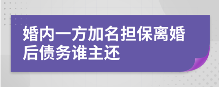 婚内一方加名担保离婚后债务谁主还