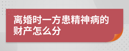 离婚时一方患精神病的财产怎么分