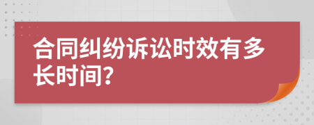 合同纠纷诉讼时效有多长时间？