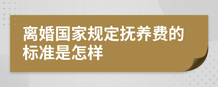 离婚国家规定抚养费的标准是怎样