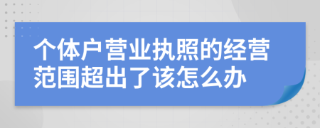 个体户营业执照的经营范围超出了该怎么办