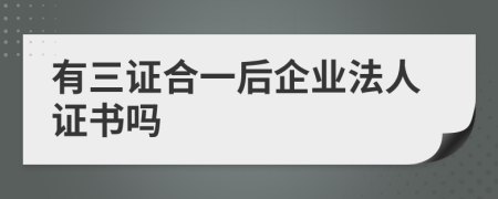 有三证合一后企业法人证书吗