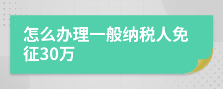 怎么办理一般纳税人免征30万