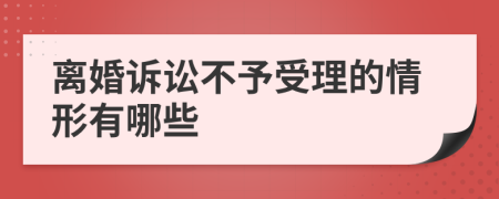 离婚诉讼不予受理的情形有哪些