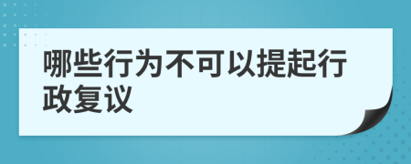 哪些行为不可以提起行政复议