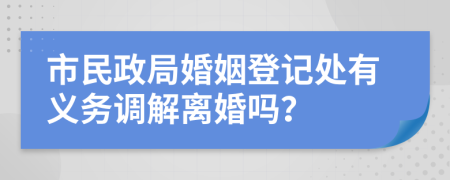 市民政局婚姻登记处有义务调解离婚吗？