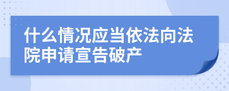 什么情况应当依法向法院申请宣告破产