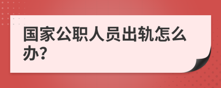 国家公职人员出轨怎么办？