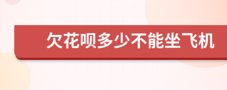 欠花呗多少不能坐飞机