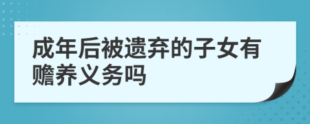 成年后被遗弃的子女有赡养义务吗