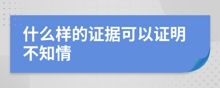 什么样的证据可以证明不知情