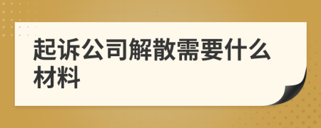 起诉公司解散需要什么材料