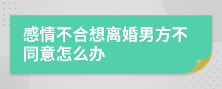 感情不合想离婚男方不同意怎么办