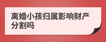 离婚小孩归属影响财产分割吗