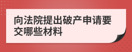 向法院提出破产申请要交哪些材料