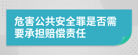 危害公共安全罪是否需要承担赔偿责任