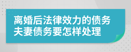 离婚后法律效力的债务夫妻债务要怎样处理