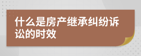 什么是房产继承纠纷诉讼的时效