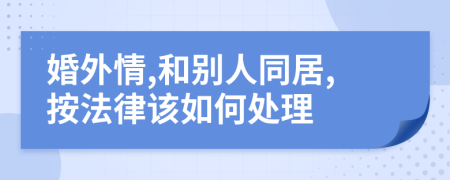 婚外情,和别人同居,按法律该如何处理