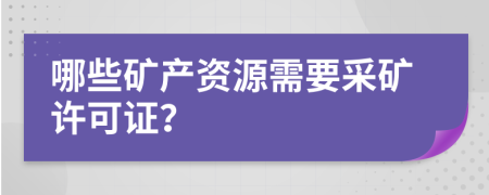 哪些矿产资源需要采矿许可证？