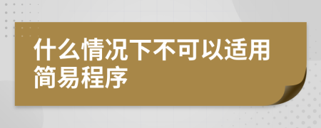 什么情况下不可以适用简易程序