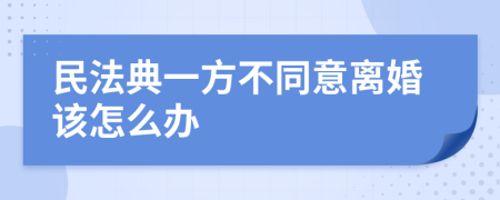 民法典一方不同意离婚该怎么办