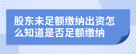 股东未足额缴纳出资怎么知道是否足额缴纳