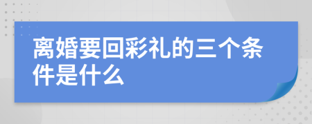 离婚要回彩礼的三个条件是什么