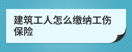 建筑工人怎么缴纳工伤保险