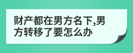 财产都在男方名下,男方转移了要怎么办