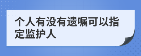 个人有没有遗嘱可以指定监护人